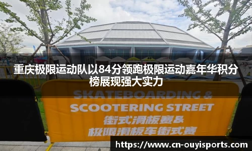 重庆极限运动队以84分领跑极限运动嘉年华积分榜展现强大实力