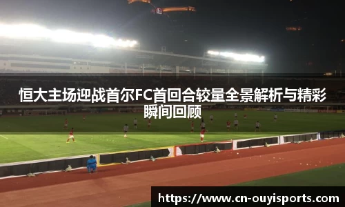 恒大主场迎战首尔FC首回合较量全景解析与精彩瞬间回顾
