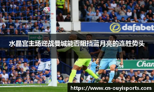 水晶宫主场迎战曼城能否阻挡蓝月亮的连胜势头